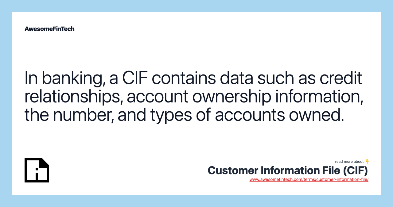 In banking, a CIF contains data such as credit relationships, account ownership information, the number, and types of accounts owned.