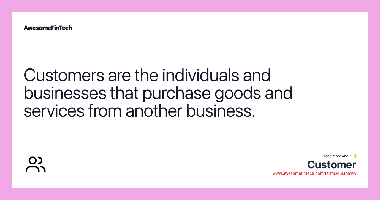 Customers are the individuals and businesses that purchase goods and services from another business.