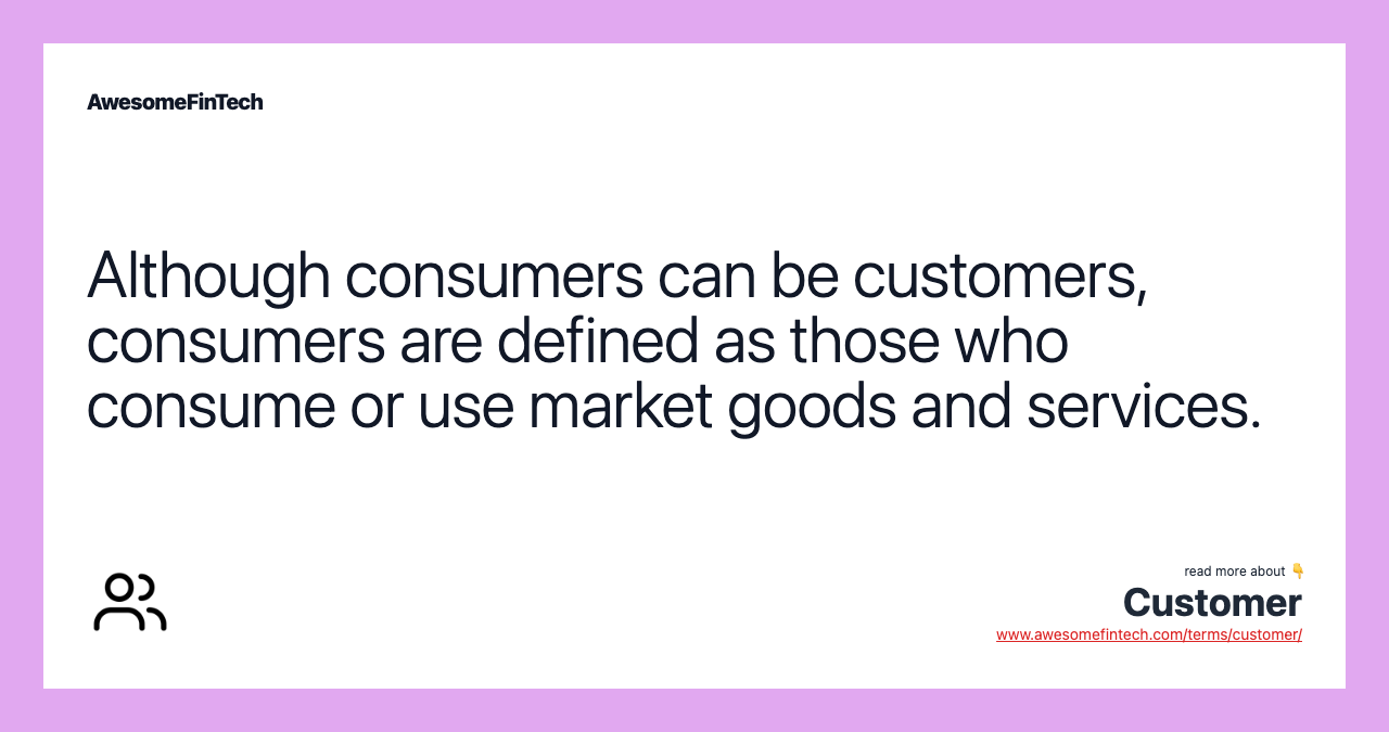 Although consumers can be customers, consumers are defined as those who consume or use market goods and services.