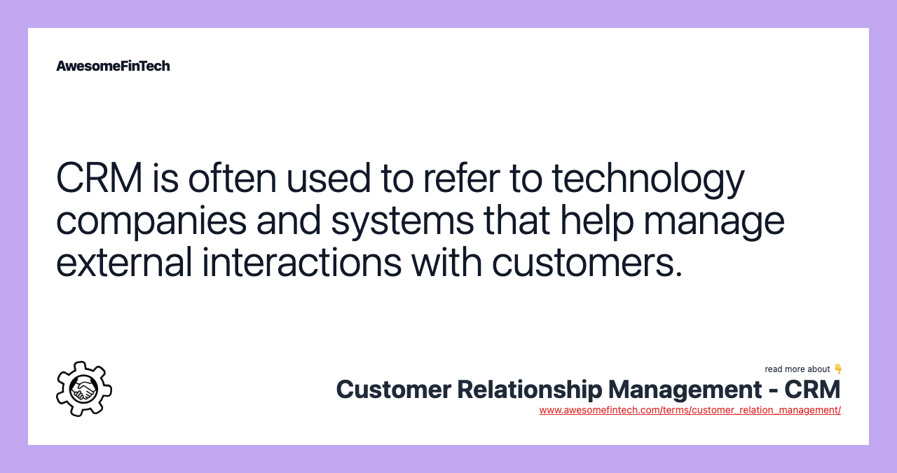 CRM is often used to refer to technology companies and systems that help manage external interactions with customers.
