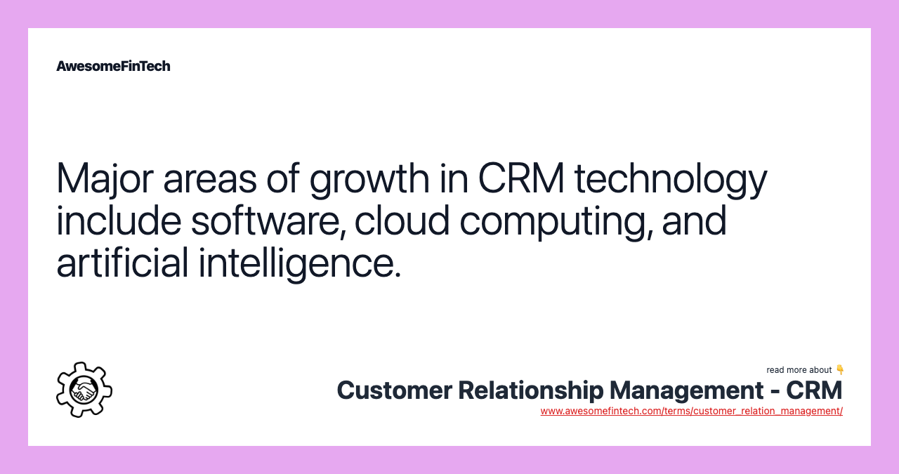 Major areas of growth in CRM technology include software, cloud computing, and artificial intelligence.