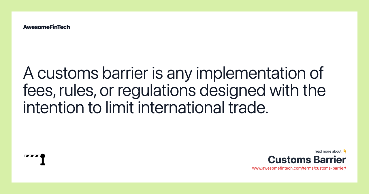 A customs barrier is any implementation of fees, rules, or regulations designed with the intention to limit international trade.