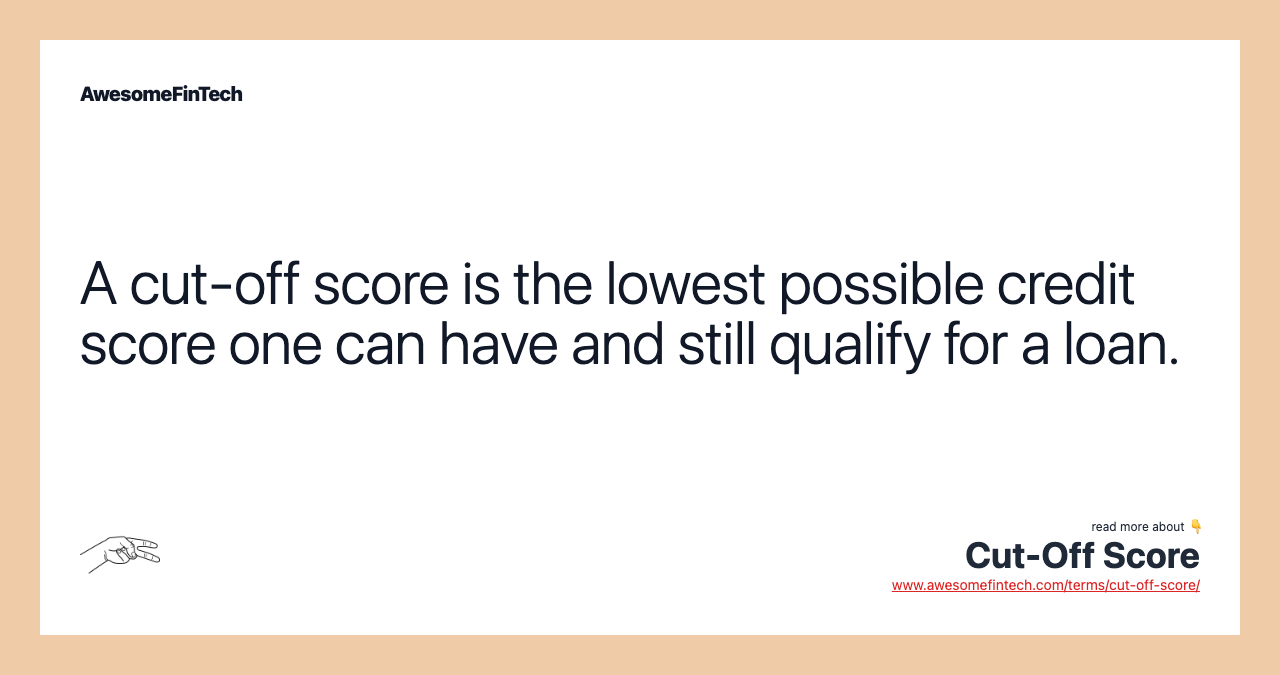 A cut-off score is the lowest possible credit score one can have and still qualify for a loan.