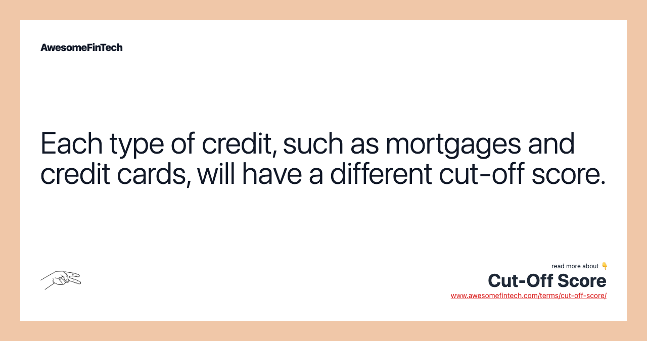 Each type of credit, such as mortgages and credit cards, will have a different cut-off score.