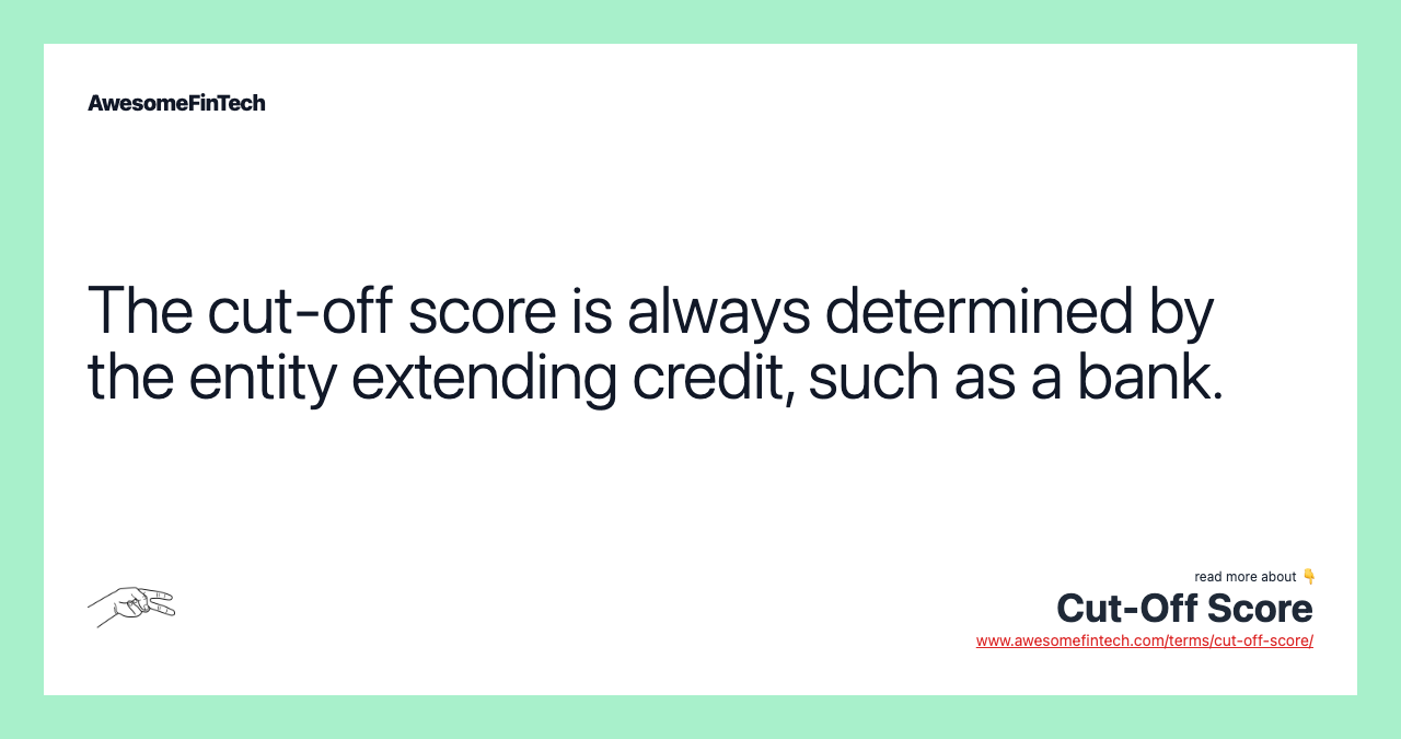 The cut-off score is always determined by the entity extending credit, such as a bank.