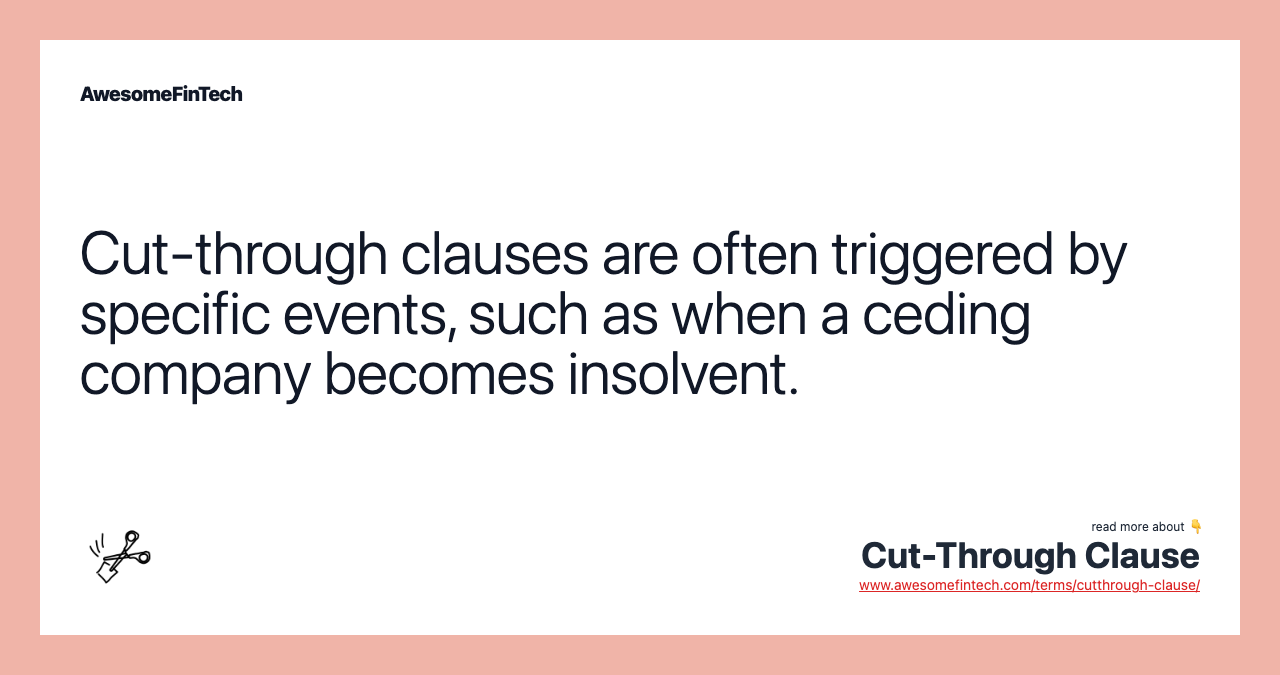 Cut-through clauses are often triggered by specific events, such as when a ceding company becomes insolvent.
