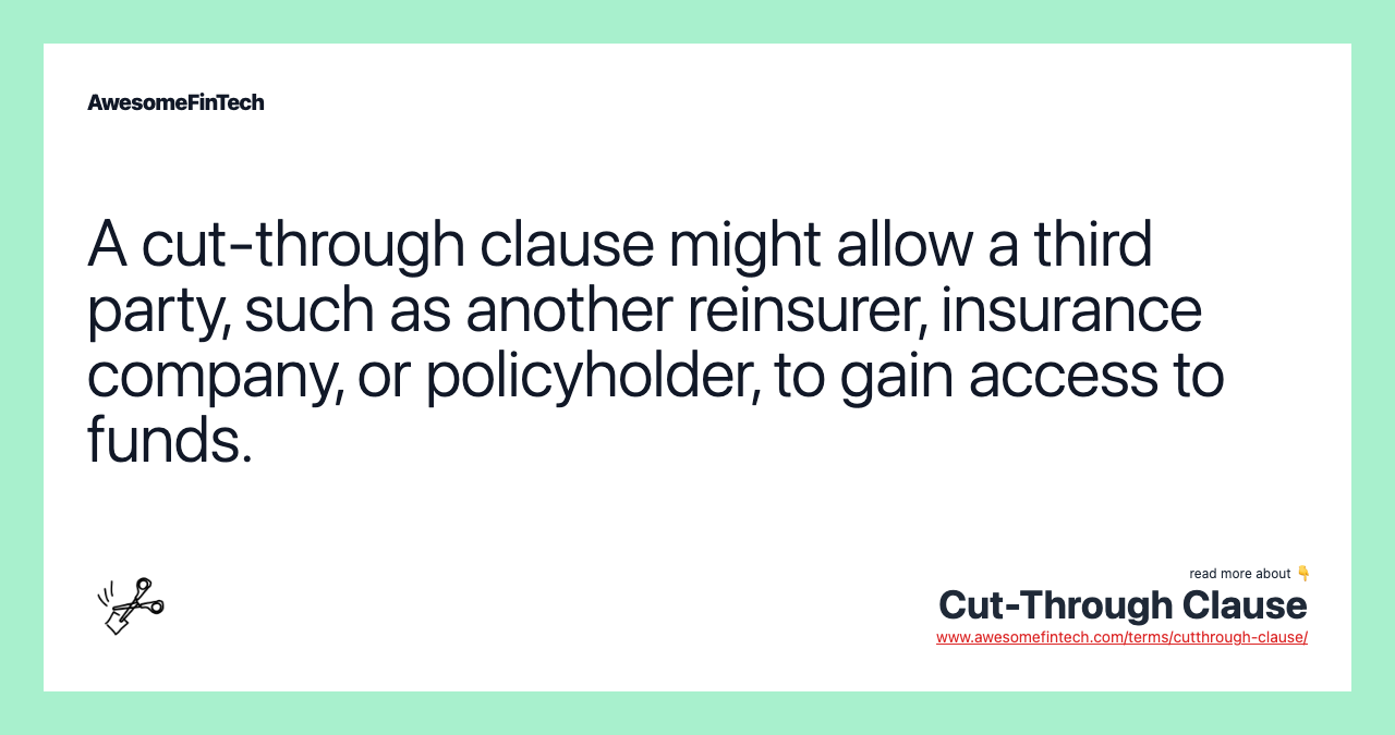 A cut-through clause might allow a third party, such as another reinsurer, insurance company, or policyholder, to gain access to funds.