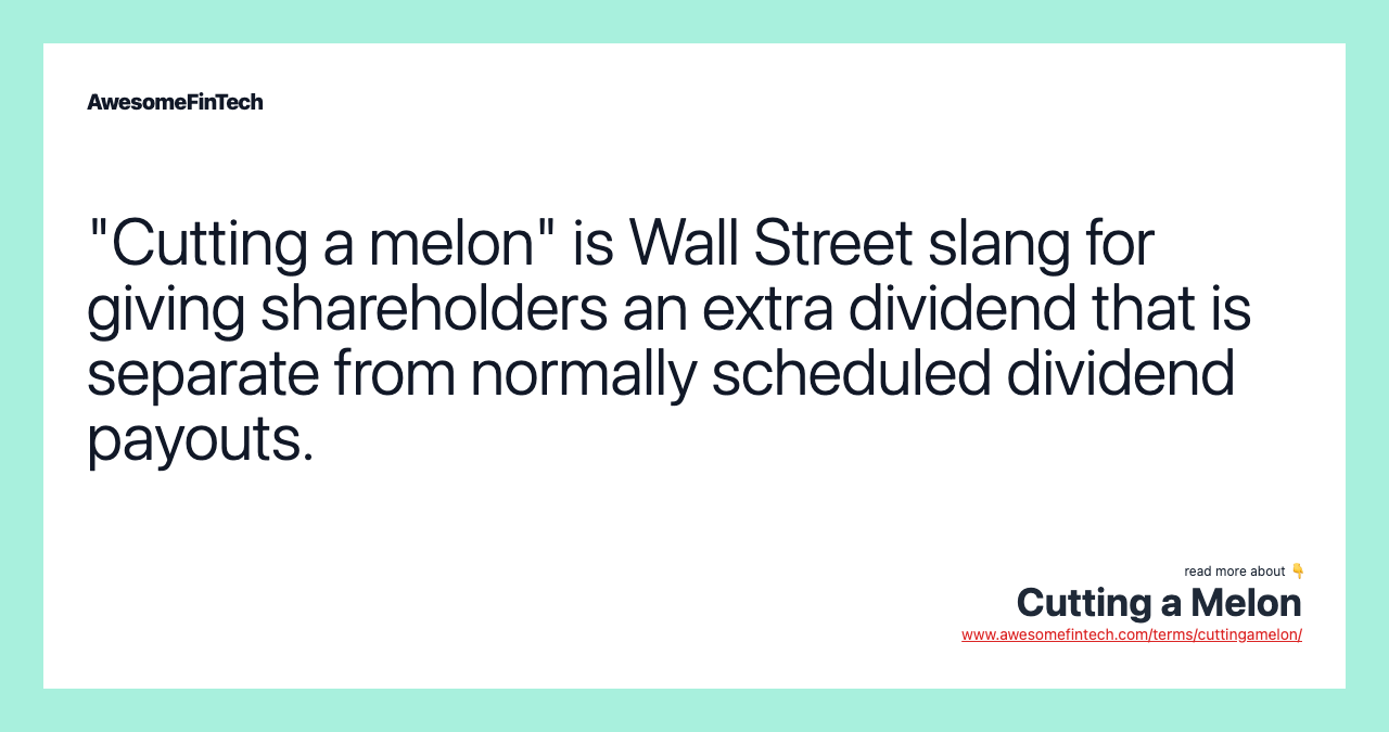 "Cutting a melon" is Wall Street slang for giving shareholders an extra dividend that is separate from normally scheduled dividend payouts.