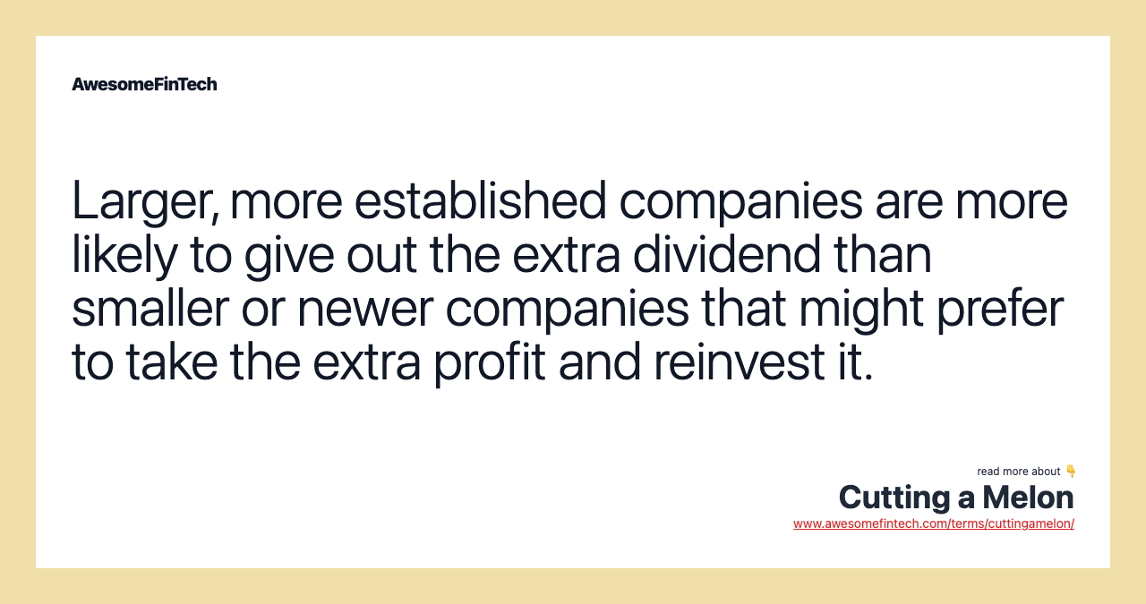 Larger, more established companies are more likely to give out the extra dividend than smaller or newer companies that might prefer to take the extra profit and reinvest it.