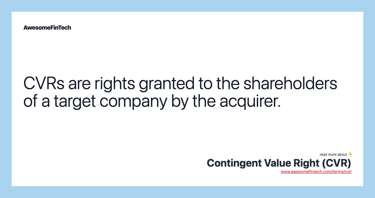 CVRs are rights granted to the shareholders of a target company by the acquirer.