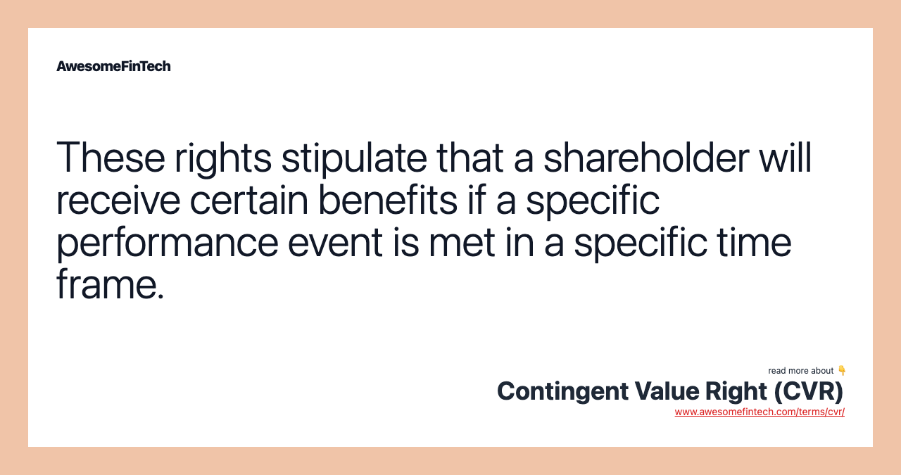 These rights stipulate that a shareholder will receive certain benefits if a specific performance event is met in a specific time frame.