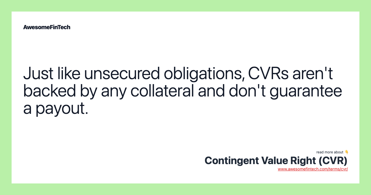 Just like unsecured obligations, CVRs aren't backed by any collateral and don't guarantee a payout.