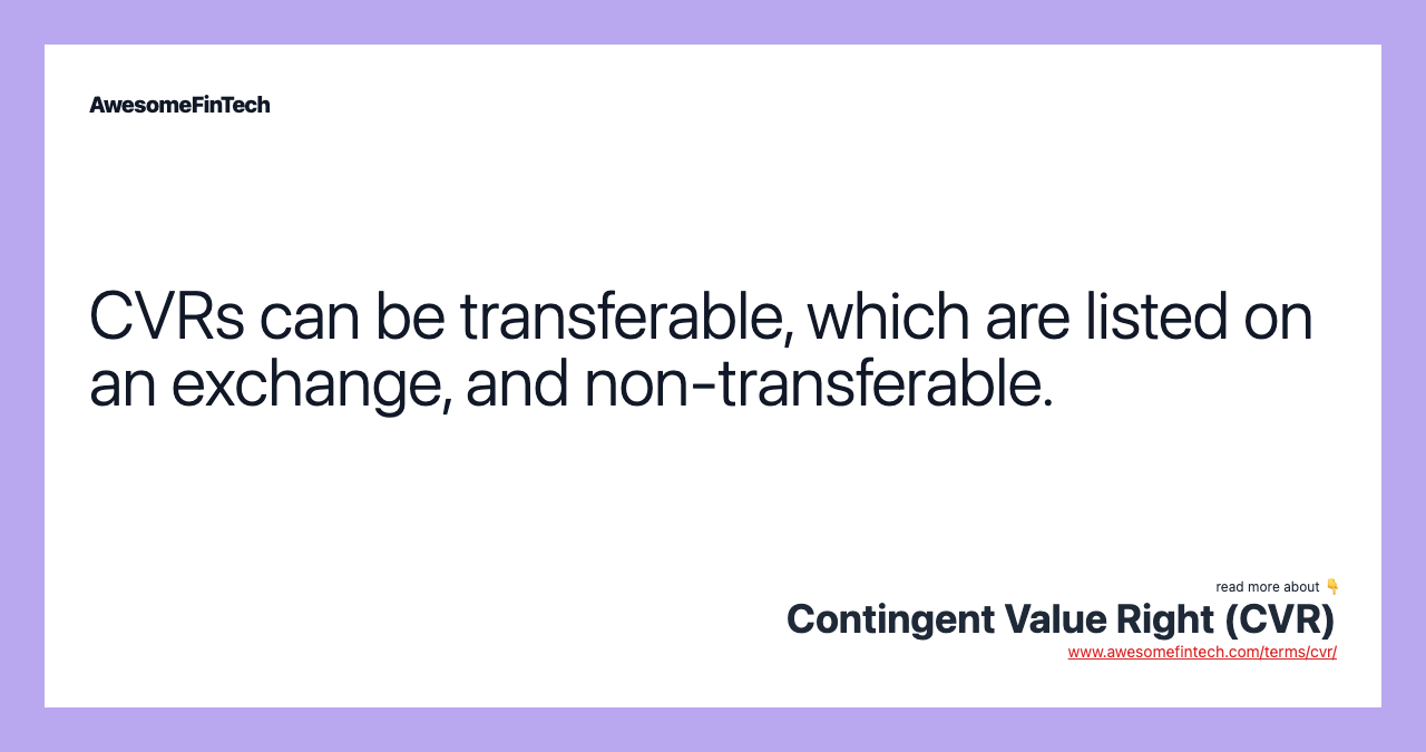 CVRs can be transferable, which are listed on an exchange, and non-transferable.