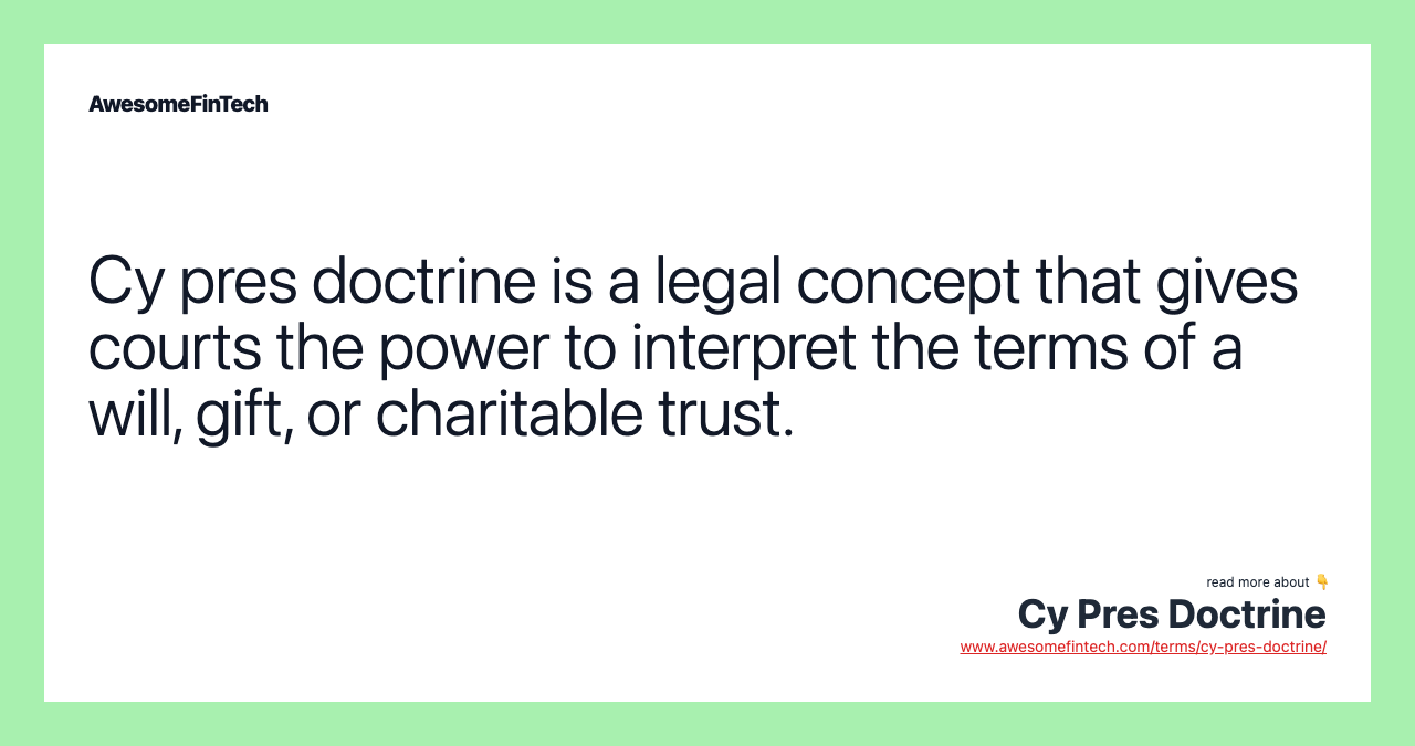 Cy pres doctrine is a legal concept that gives courts the power to interpret the terms of a will, gift, or charitable trust.