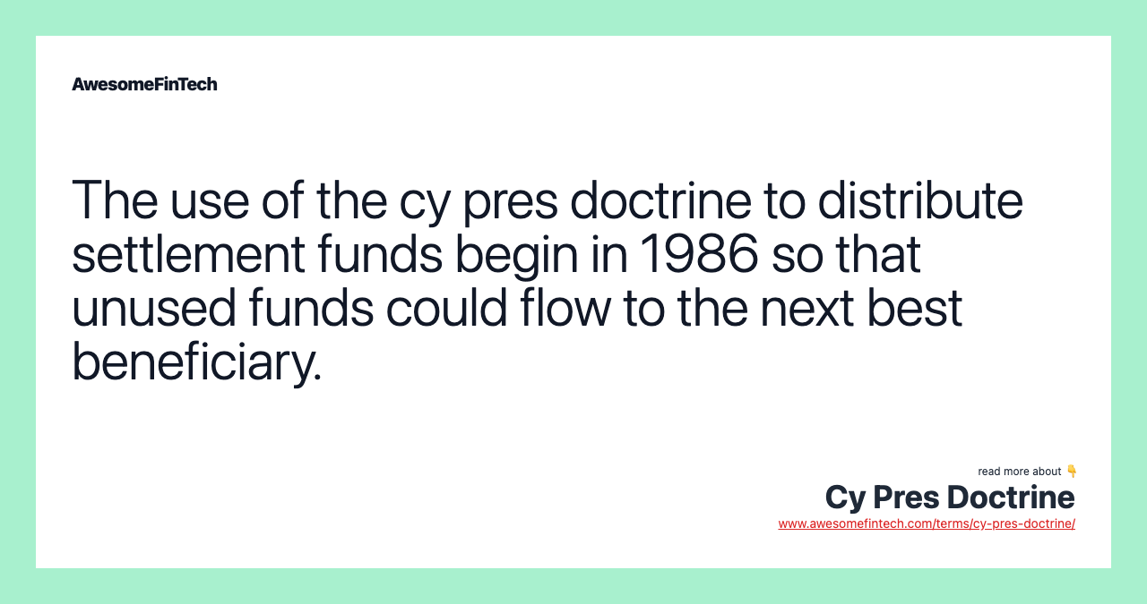 The use of the cy pres doctrine to distribute settlement funds begin in 1986 so that unused funds could flow to the next best beneficiary.