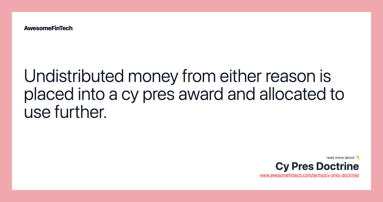 Undistributed money from either reason is placed into a cy pres award and allocated to use further.
