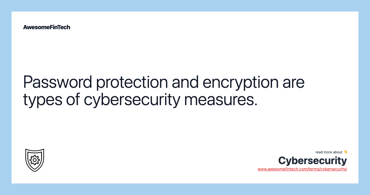 Password protection and encryption are types of cybersecurity measures.