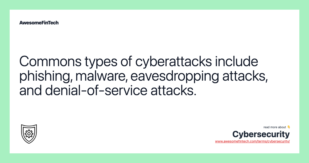 Commons types of cyberattacks include phishing, malware, eavesdropping attacks, and denial-of-service attacks.