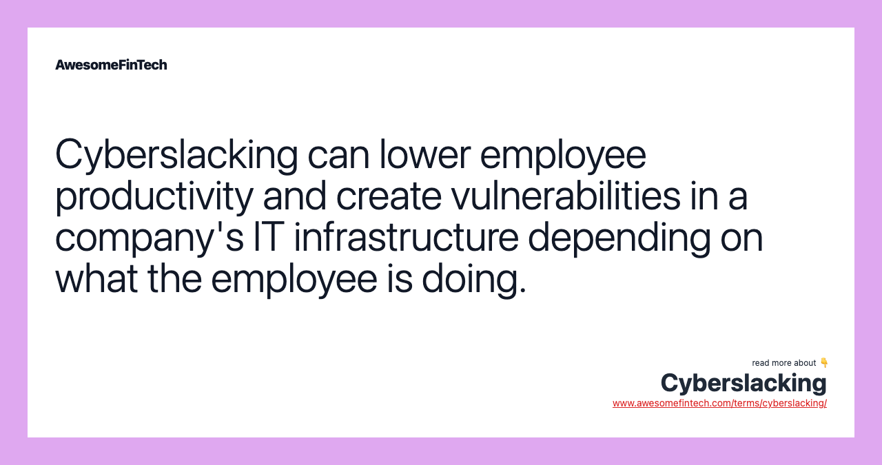 Cyberslacking can lower employee productivity and create vulnerabilities in a company's IT infrastructure depending on what the employee is doing.