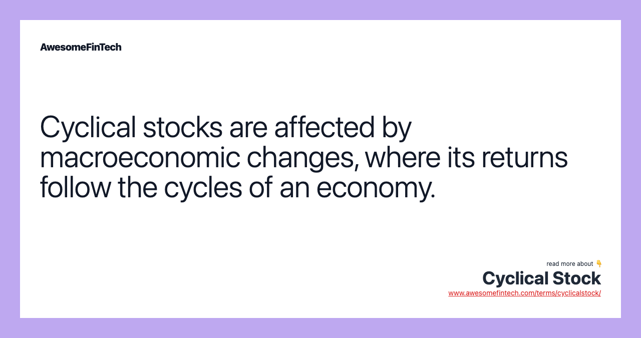 Cyclical stocks are affected by macroeconomic changes, where its returns follow the cycles of an economy.
