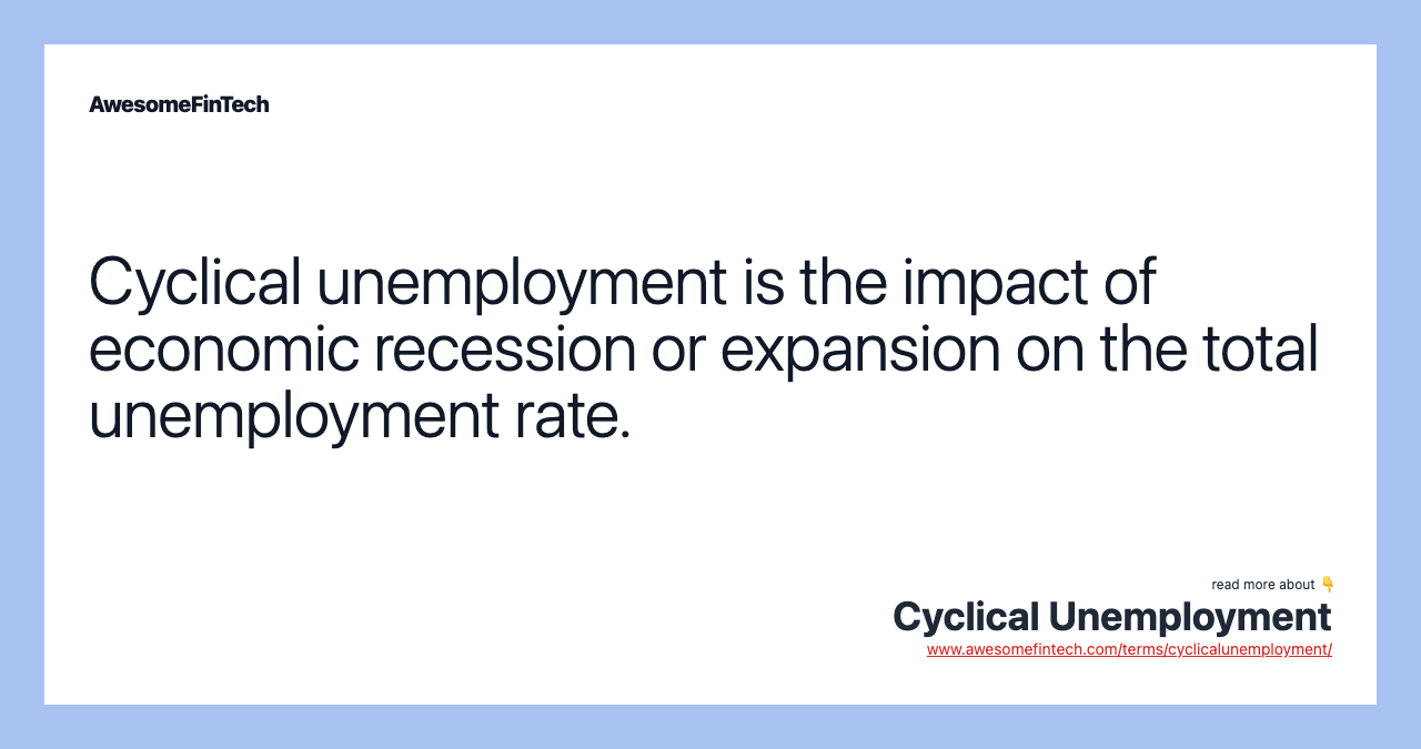 Cyclical unemployment is the impact of economic recession or expansion on the total unemployment rate.
