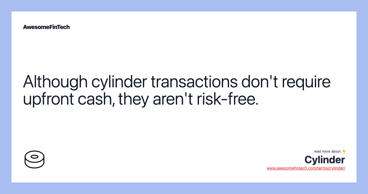 Although cylinder transactions don't require upfront cash, they aren't risk-free.