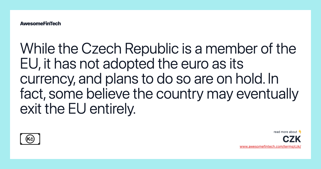 While the Czech Republic is a member of the EU, it has not adopted the euro as its currency, and plans to do so are on hold. In fact, some believe the country may eventually exit the EU entirely.