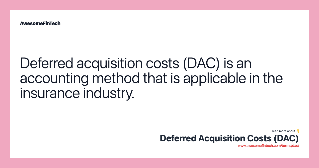 Deferred acquisition costs (DAC) is an accounting method that is applicable in the insurance industry.
