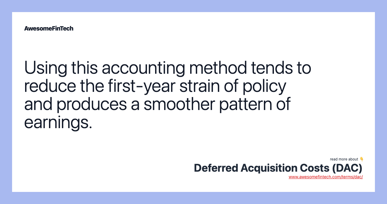 Using this accounting method tends to reduce the first-year strain of policy and produces a smoother pattern of earnings.