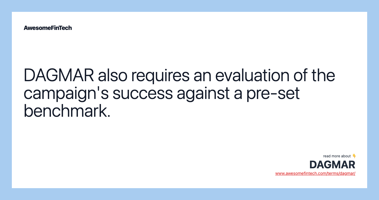 DAGMAR also requires an evaluation of the campaign's success against a pre-set benchmark.