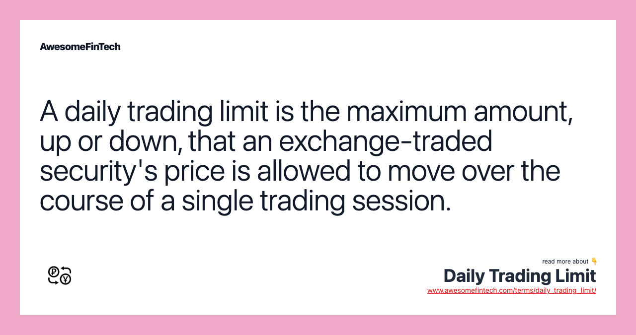 A daily trading limit is the maximum amount, up or down, that an exchange-traded security's price is allowed to move over the course of a single trading session.