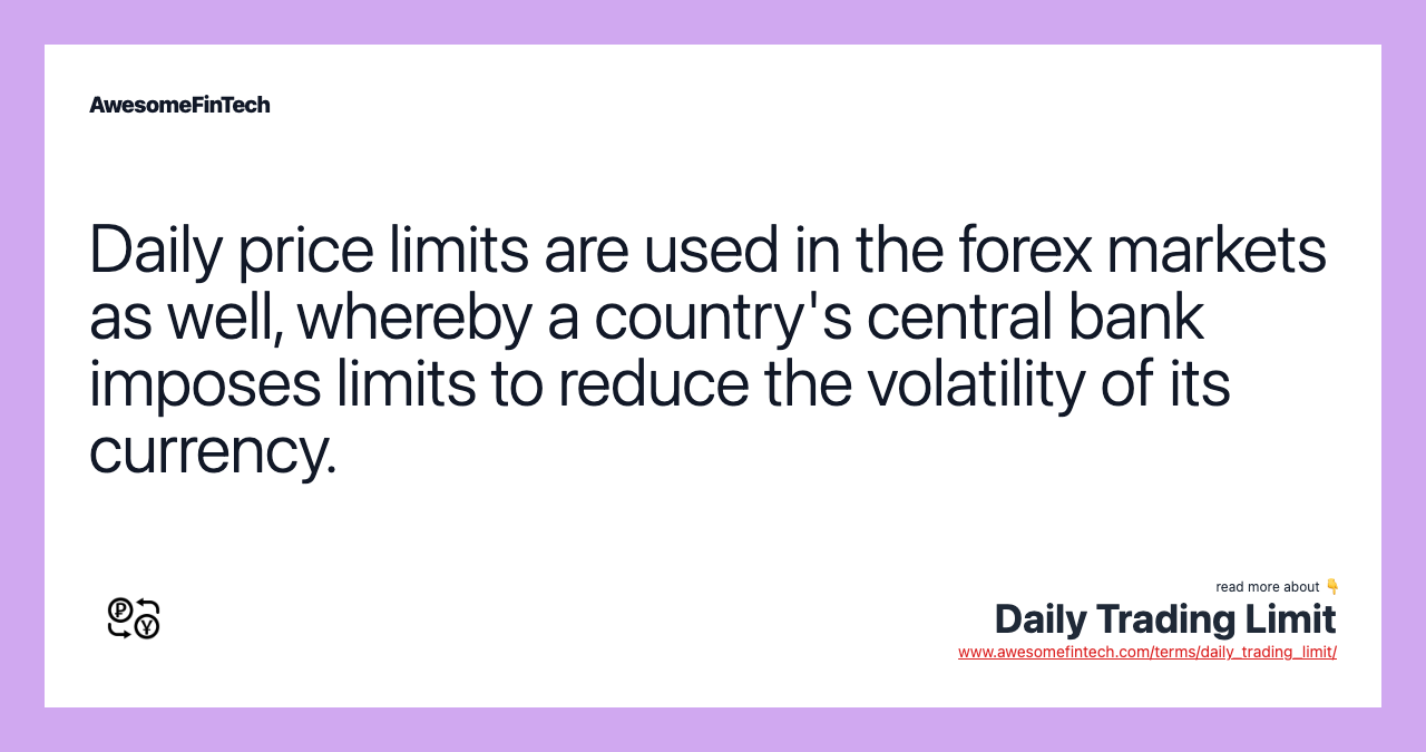Daily price limits are used in the forex markets as well, whereby a country's central bank imposes limits to reduce the volatility of its currency.