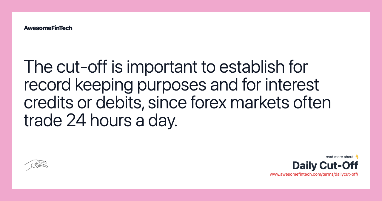 The cut-off is important to establish for record keeping purposes and for interest credits or debits, since forex markets often trade 24 hours a day.