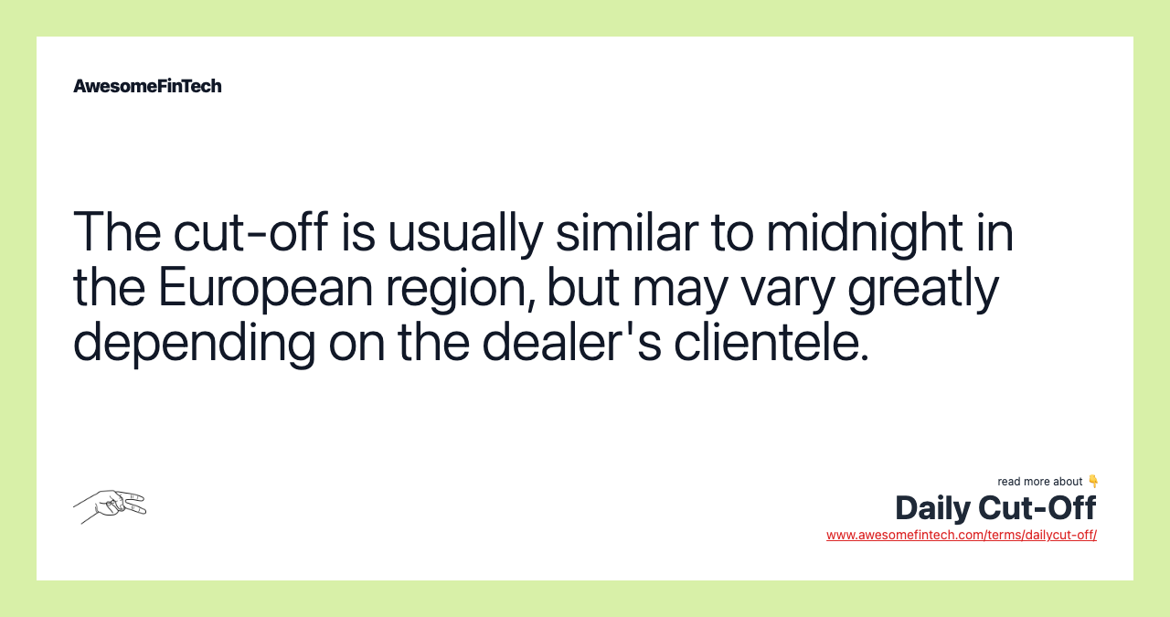 The cut-off is usually similar to midnight in the European region, but may vary greatly depending on the dealer's clientele.