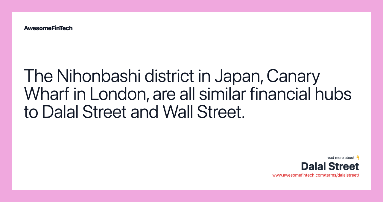 The Nihonbashi district in Japan, Canary Wharf in London, are all similar financial hubs to Dalal Street and Wall Street.