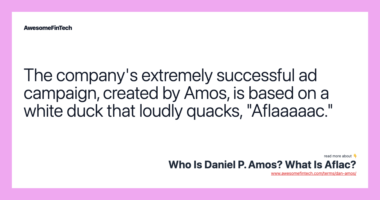 The company's extremely successful ad campaign, created by Amos, is based on a white duck that loudly quacks, "Aflaaaaac."