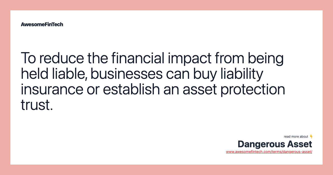 To reduce the financial impact from being held liable, businesses can buy liability insurance or establish an asset protection trust.