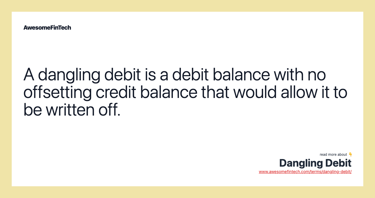 A dangling debit is a debit balance with no offsetting credit balance that would allow it to be written off.