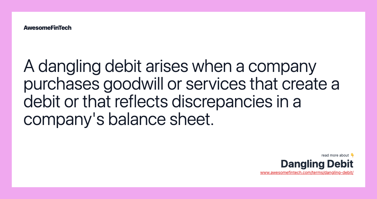 A dangling debit arises when a company purchases goodwill or services that create a debit or that reflects discrepancies in a company's balance sheet.