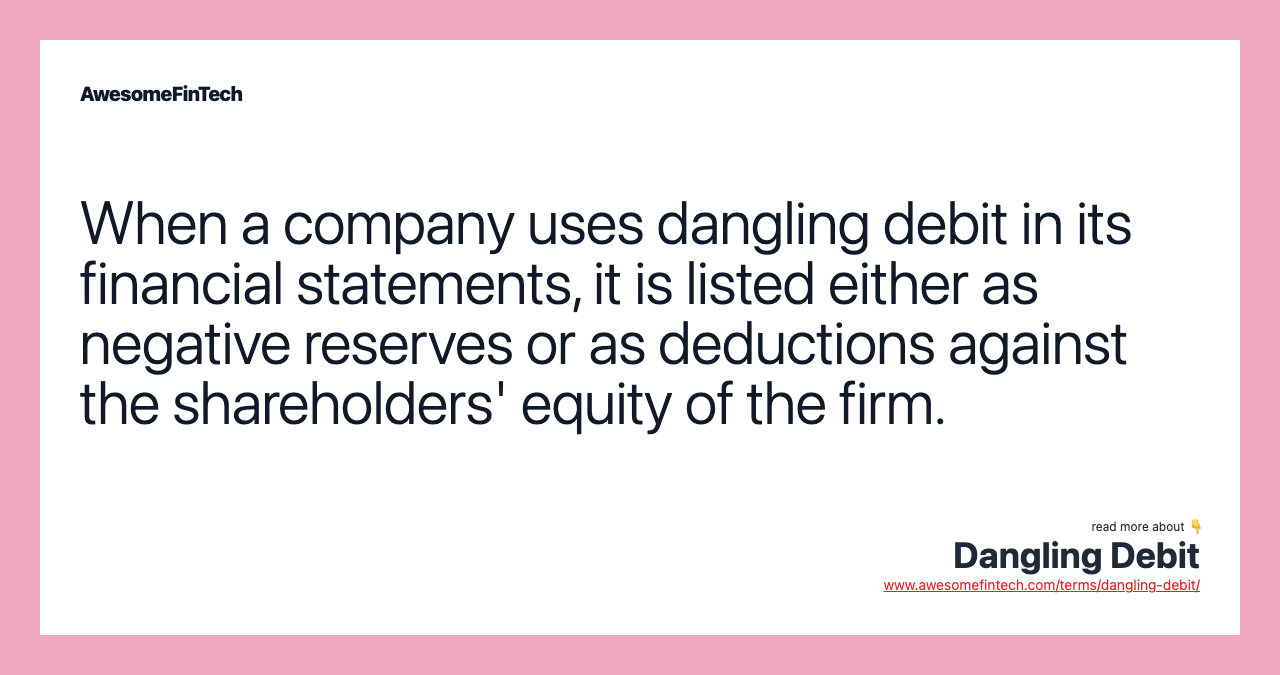 When a company uses dangling debit in its financial statements, it is listed either as negative reserves or as deductions against the shareholders' equity of the firm.