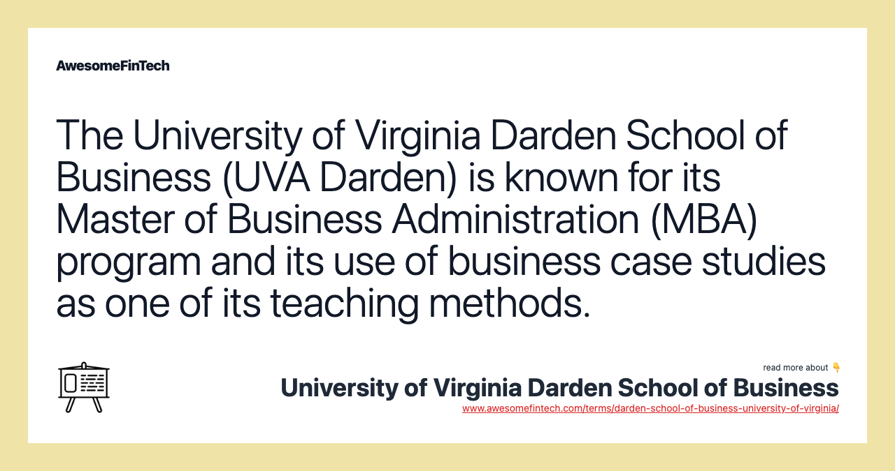 The University of Virginia Darden School of Business (UVA Darden) is known for its Master of Business Administration (MBA) program and its use of business case studies as one of its teaching methods.