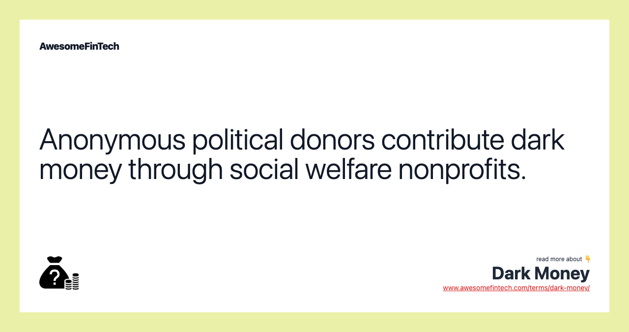 Anonymous political donors contribute dark money through social welfare nonprofits.