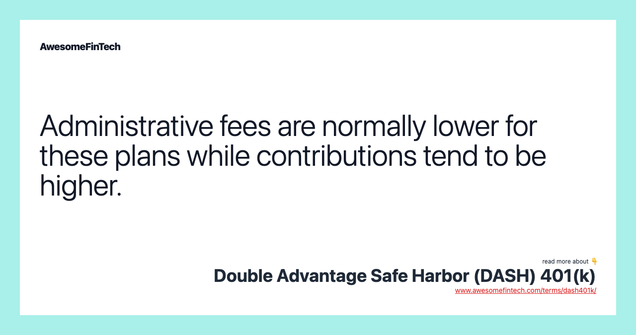 Administrative fees are normally lower for these plans while contributions tend to be higher.