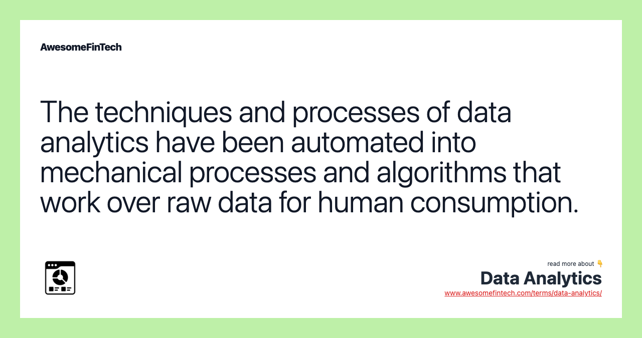 The techniques and processes of data analytics have been automated into mechanical processes and algorithms that work over raw data for human consumption.