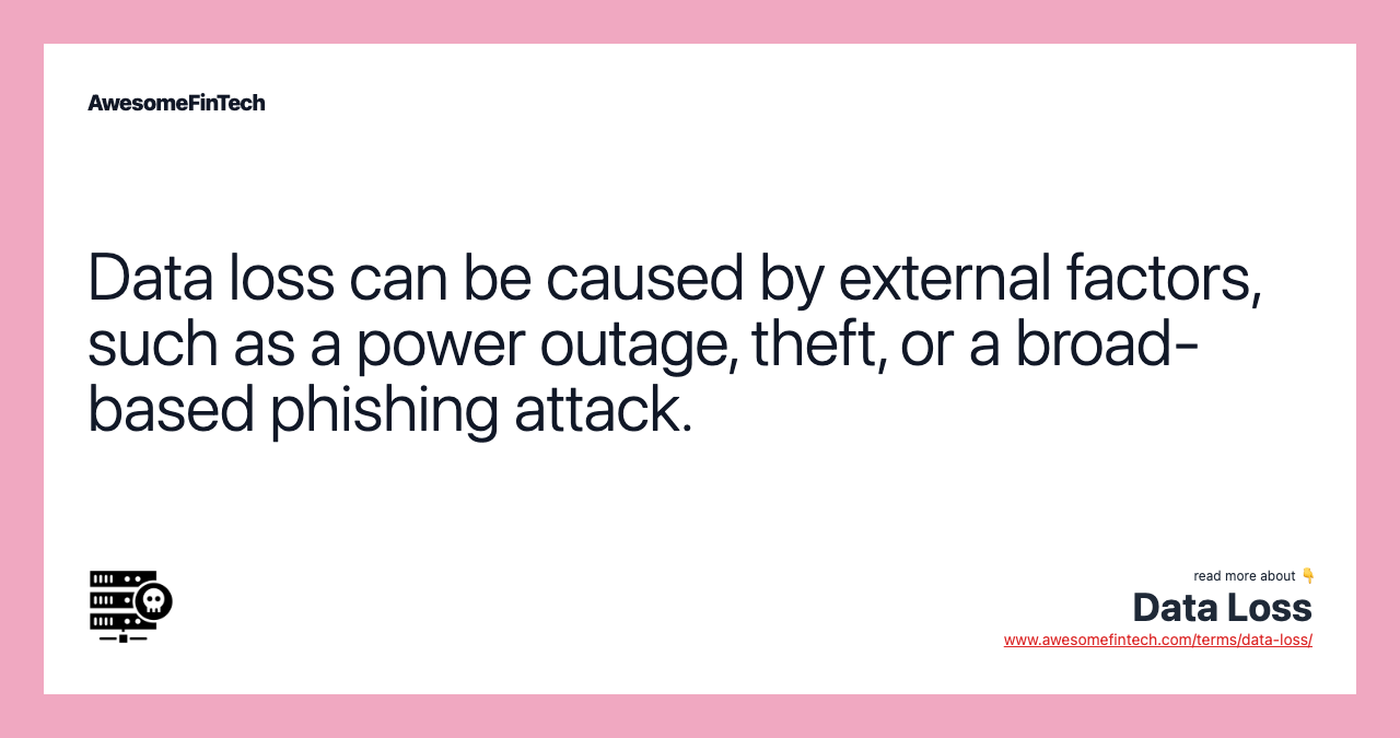 Data loss can be caused by external factors, such as a power outage, theft, or a broad-based phishing attack.