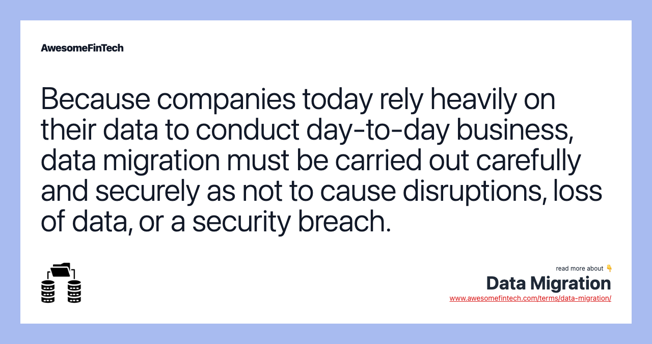 Because companies today rely heavily on their data to conduct day-to-day business, data migration must be carried out carefully and securely as not to cause disruptions, loss of data, or a security breach.