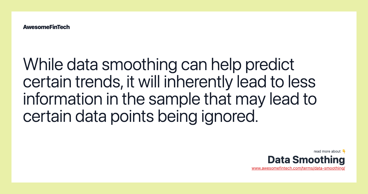 While data smoothing can help predict certain trends, it will inherently lead to less information in the sample that may lead to certain data points being ignored.