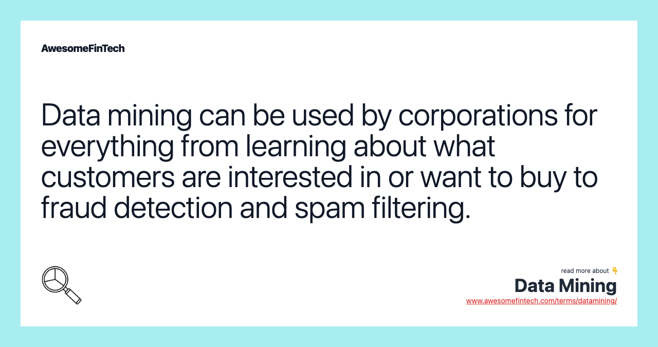 Data mining can be used by corporations for everything from learning about what customers are interested in or want to buy to fraud detection and spam filtering.