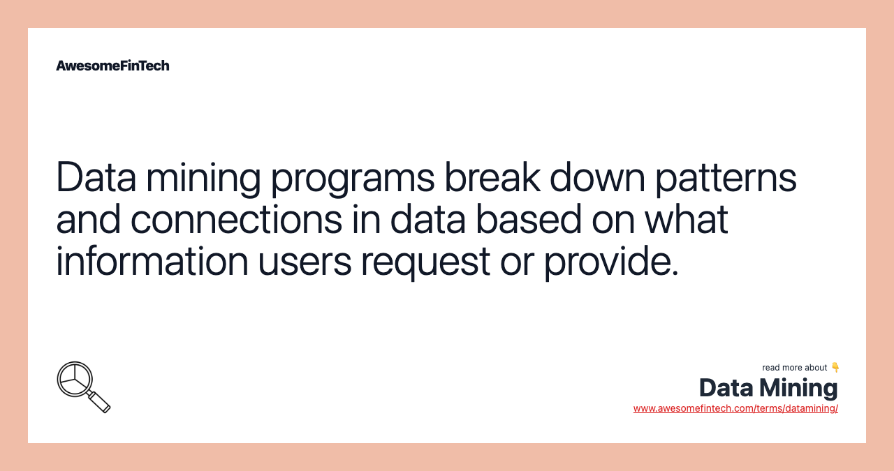 Data mining programs break down patterns and connections in data based on what information users request or provide.