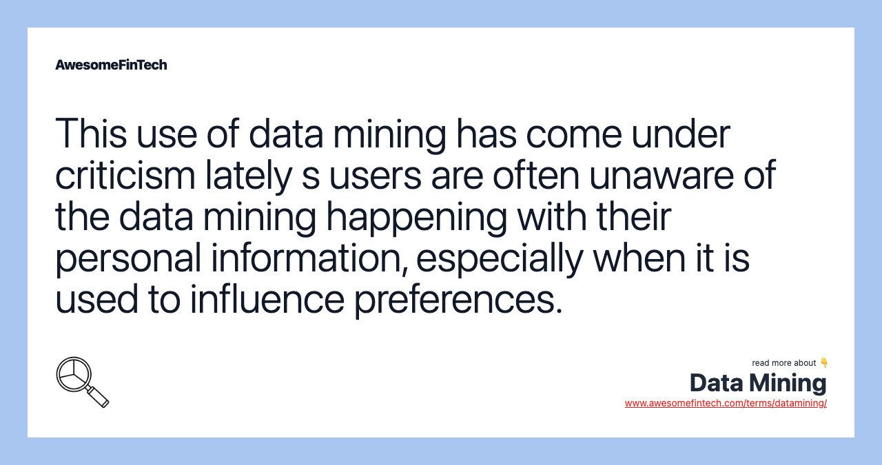 This use of data mining has come under criticism lately s users are often unaware of the data mining happening with their personal information, especially when it is used to influence preferences.